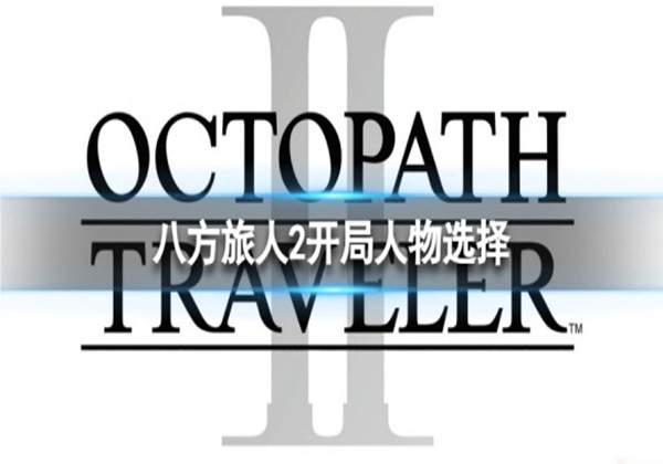 八方旅人2开局人物选择推荐