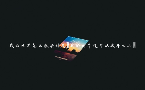 我的世界怎么感染村民(我的世界造可以战斗士兵)