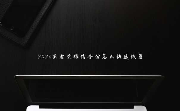 2024王者荣耀信誉分怎么快速恢复