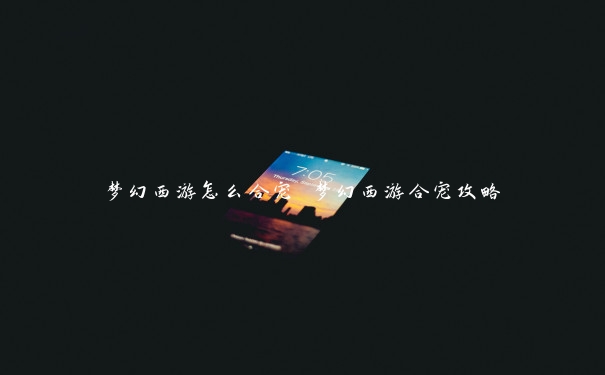 梦幻西游怎么合宠 梦幻西游合宠攻略