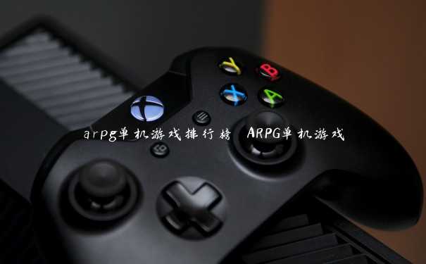 arpg单机游戏排行榜 ARPG单机游戏