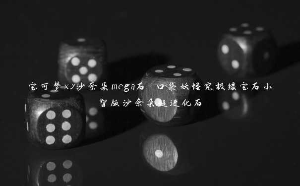 宝可梦xy沙奈朵mega石 口袋妖怪究极绿宝石小智版沙奈朵超进化石