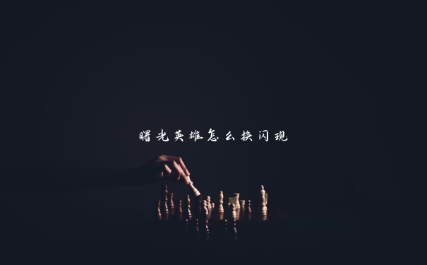 曙光英雄怎么换闪现