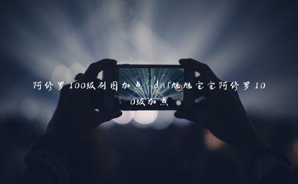 阿修罗100级刷图加点 dnf旭旭宝宝阿修罗100级加点