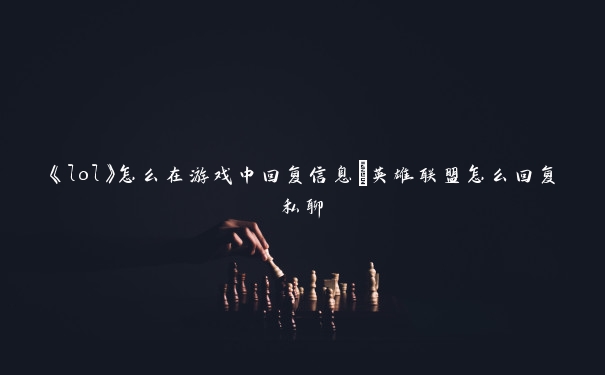 《lol》怎么在游戏中回复信息_英雄联盟怎么回复私聊